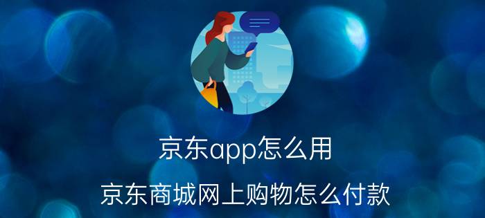 京东app怎么用 京东商城网上购物怎么付款？